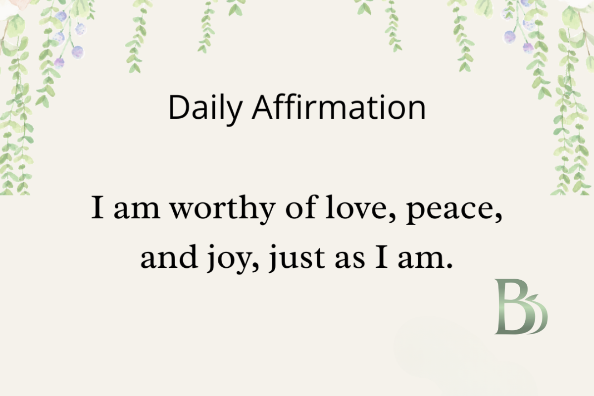 Worthiness: I am worthy of love, peace, and joy, just as I am.